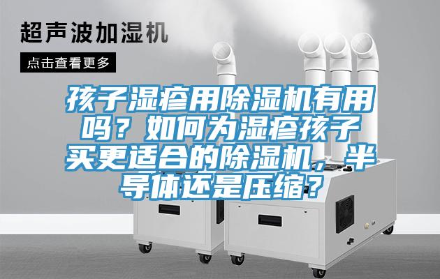 孩子濕疹用除濕機(jī)有用嗎？如何為濕疹孩子買更適合的除濕機(jī)，半導(dǎo)體還是壓縮？