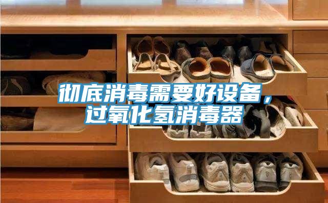徹底消毒需要好設(shè)備，過(guò)氧化氫消毒器