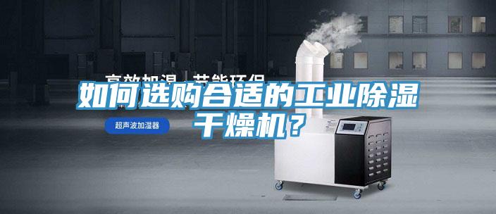 如何選購合適的工業(yè)除濕干燥機(jī)？