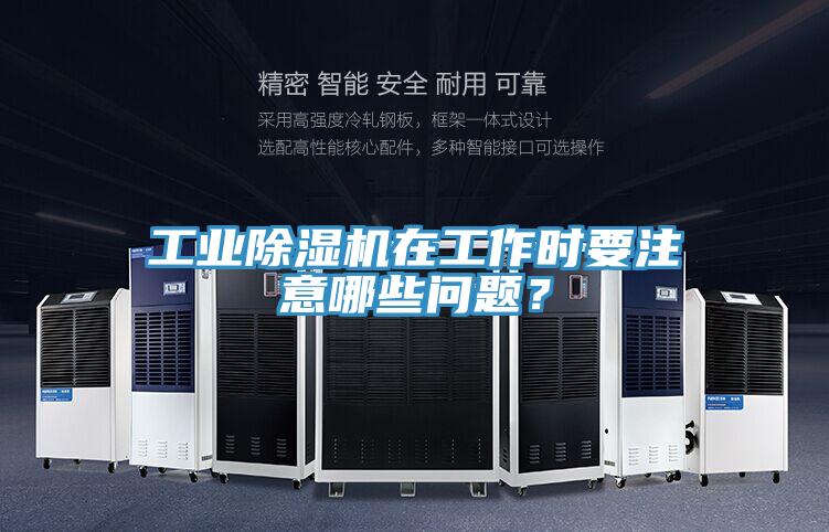 工業(yè)除濕機(jī)在工作時(shí)要注意哪些問題？