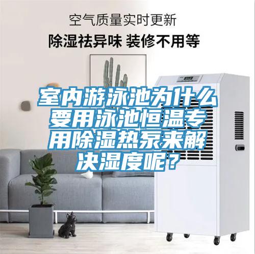 室內(nèi)游泳池為什么要用泳池恒溫專用除濕熱泵來解決濕度呢？
