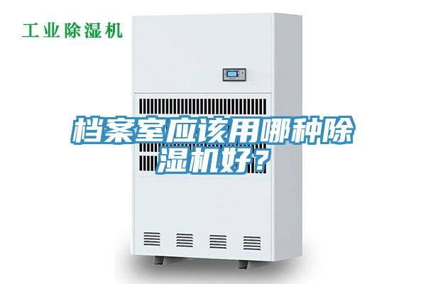 檔案室應(yīng)該用哪種除濕機好？