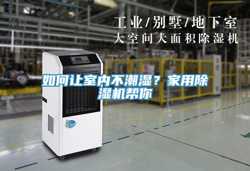 如何讓室內(nèi)不潮濕？家用除濕機(jī)幫你