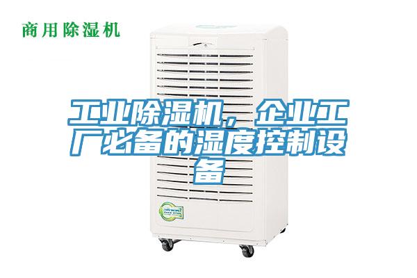 工業(yè)除濕機，企業(yè)工廠必備的濕度控制設備