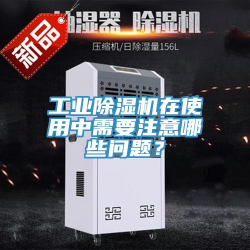 工業(yè)除濕機(jī)在使用中需要注意哪些問題？