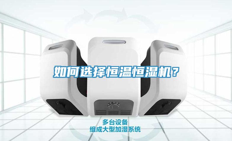 如何選擇恒溫恒濕機(jī)？
