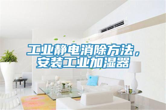 工業(yè)靜電消除方法，安裝工業(yè)加濕器