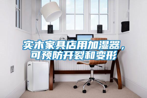 實(shí)木家具店用加濕器，可預(yù)防開(kāi)裂和變形