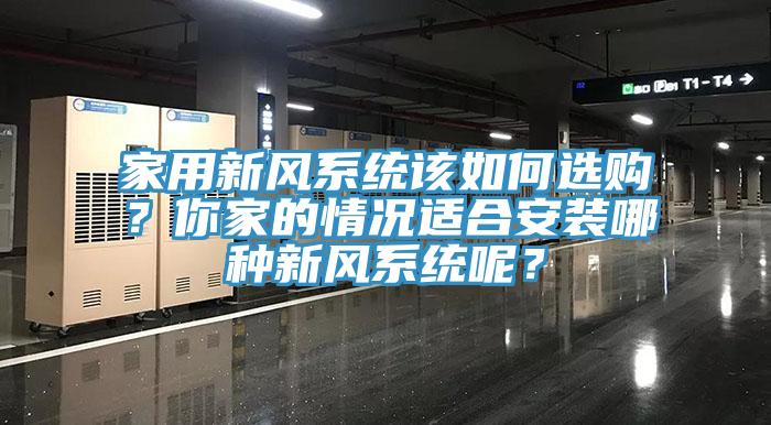 家用新風(fēng)系統(tǒng)該如何選購？你家的情況適合安裝哪種新風(fēng)系統(tǒng)呢？