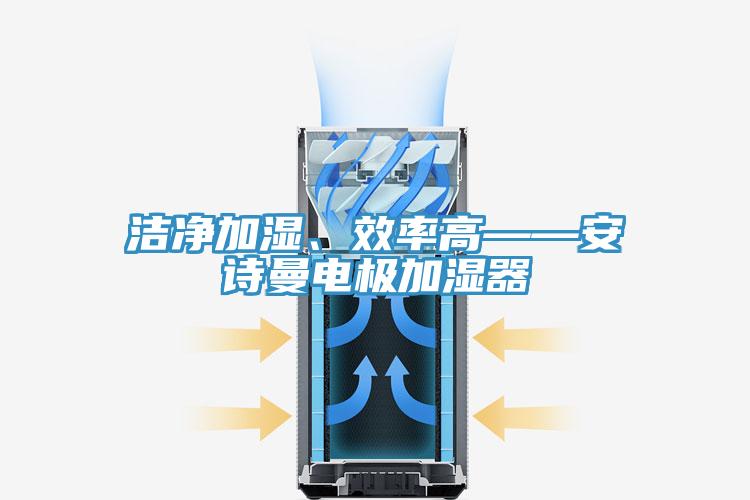 潔凈加濕、效率高——安詩曼電極加濕器