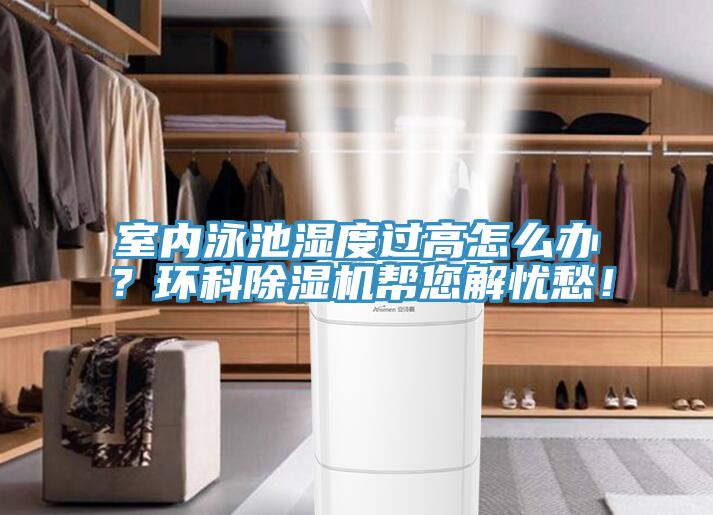 室內(nèi)泳池濕度過(guò)高怎么辦？環(huán)科除濕機(jī)幫您解憂愁！