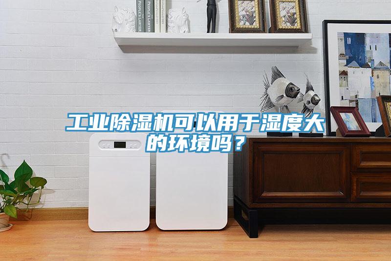 工業(yè)除濕機(jī)可以用于濕度大的環(huán)境嗎？