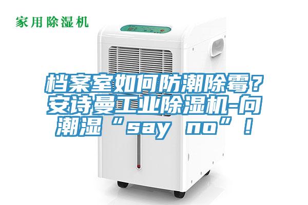 檔案室如何防潮除霉？安詩曼工業(yè)除濕機(jī)-向潮濕“say no”！