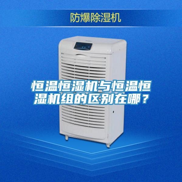恒溫恒濕機與恒溫恒濕機組的區別在哪？