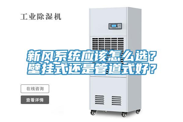 新風(fēng)系統(tǒng)應(yīng)該怎么選？壁掛式還是管道式好？