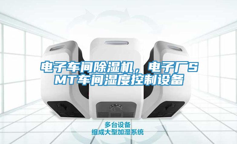 電子車間除濕機(jī)，電子廠SMT車間濕度控制設(shè)備