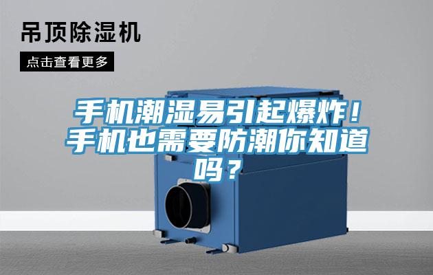 手機(jī)潮濕易引起爆炸！手機(jī)也需要防潮你知道嗎？