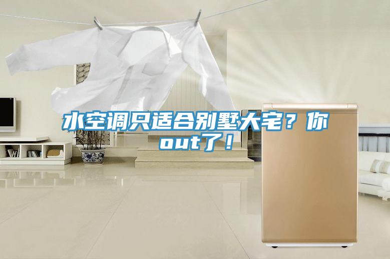 水空調只適合別墅大宅？你out了！