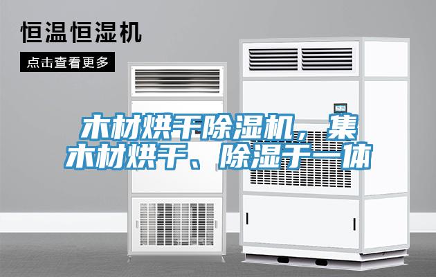 木材烘干除濕機，集木材烘干、除濕于一體