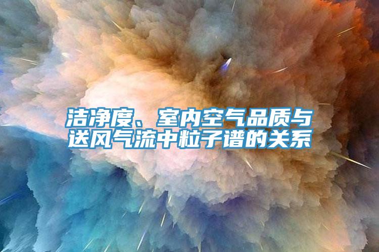 潔凈度、室內(nèi)空氣品質(zhì)與送風氣流中粒子譜的關(guān)系