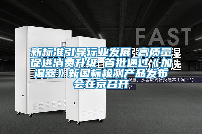 新標(biāo)準(zhǔn)引導(dǎo)行業(yè)發(fā)展 高質(zhì)量促進(jìn)消費(fèi)升級 首批通過《加濕器》新國標(biāo)檢測產(chǎn)品發(fā)布會(huì)在京召開
