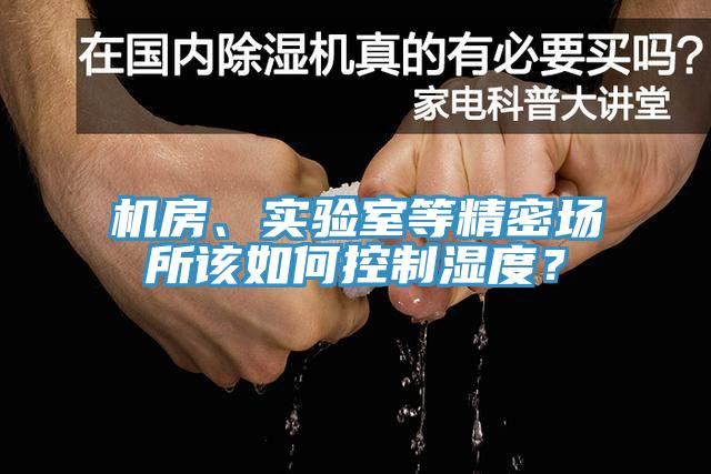機(jī)房、實(shí)驗(yàn)室等精密場(chǎng)所該如何控制濕度？