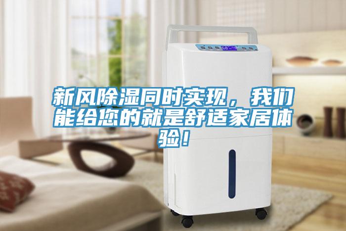 新風(fēng)除濕同時(shí)實(shí)現(xiàn)，我們能給您的就是舒適家居體驗(yàn)！