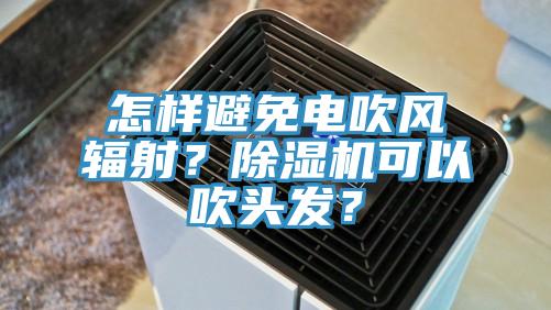 怎樣避免電吹風(fēng)輻射？除濕機(jī)可以吹頭發(fā)？