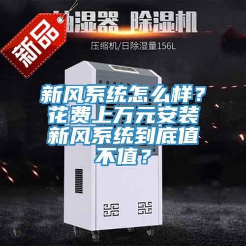 新風(fēng)系統(tǒng)怎么樣？花費(fèi)上萬(wàn)元安裝新風(fēng)系統(tǒng)到底值不值？