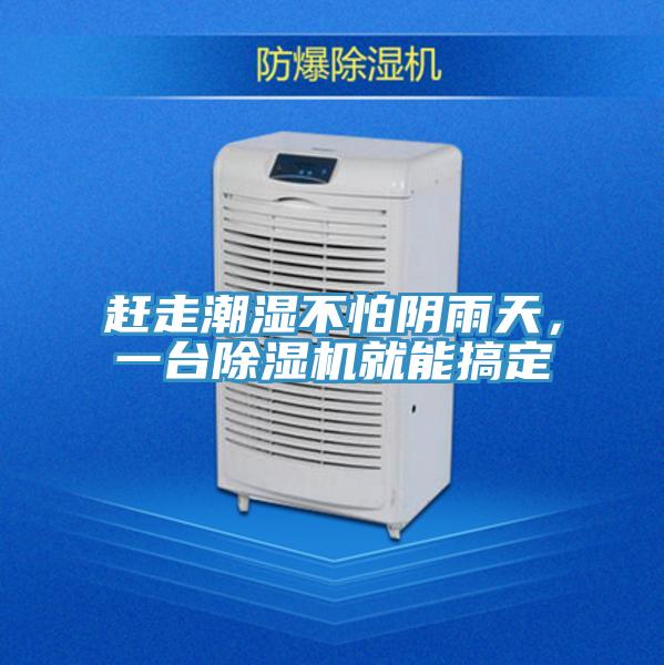 趕走潮濕不怕陰雨天，一臺除濕機(jī)就能搞定