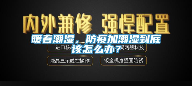 暖春潮濕，防疫加潮濕到底該怎么辦？
