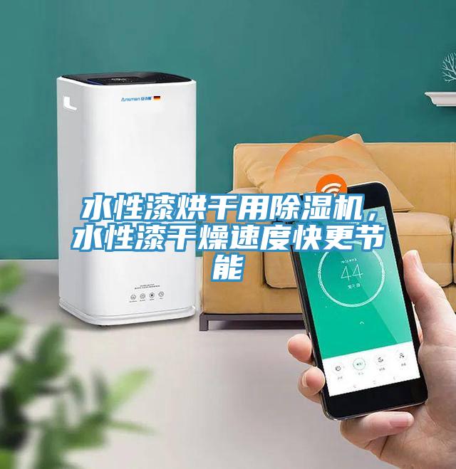 水性漆烘干用除濕機(jī)，水性漆干燥速度快更節(jié)能