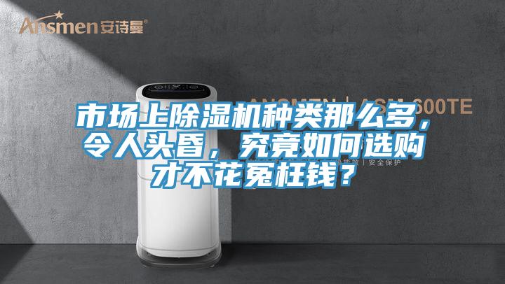 市場上除濕機種類那么多，令人頭昏，究竟如何選購才不花冤枉錢？