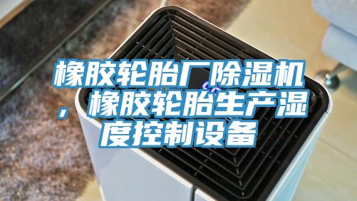 橡膠輪胎廠除濕機(jī)，橡膠輪胎生產(chǎn)濕度控制設(shè)備