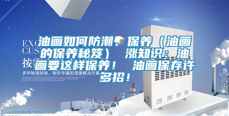 油畫如何防潮、保養(yǎng)（油畫的保養(yǎng)秘笈） 漲知識：油畫要這樣保養(yǎng)！ 油畫保存許多招！