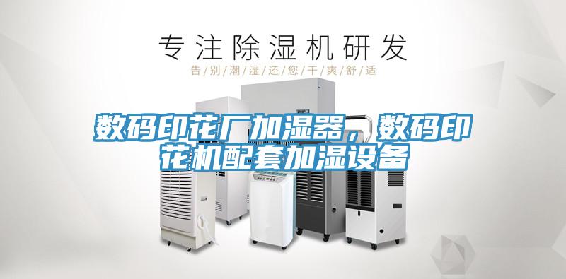 數(shù)碼印花廠加濕器，數(shù)碼印花機(jī)配套加濕設(shè)備