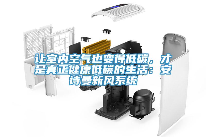 讓室內(nèi)空氣也變得低碳，才是真正健康低碳的生活：安詩(shī)曼新風(fēng)系統(tǒng)