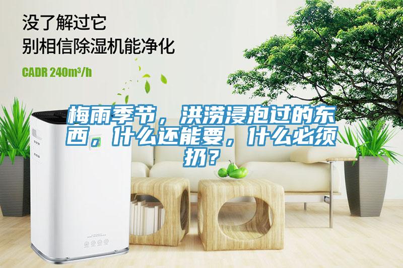 梅雨季節(jié)，洪澇浸泡過的東西，什么還能要，什么必須扔？