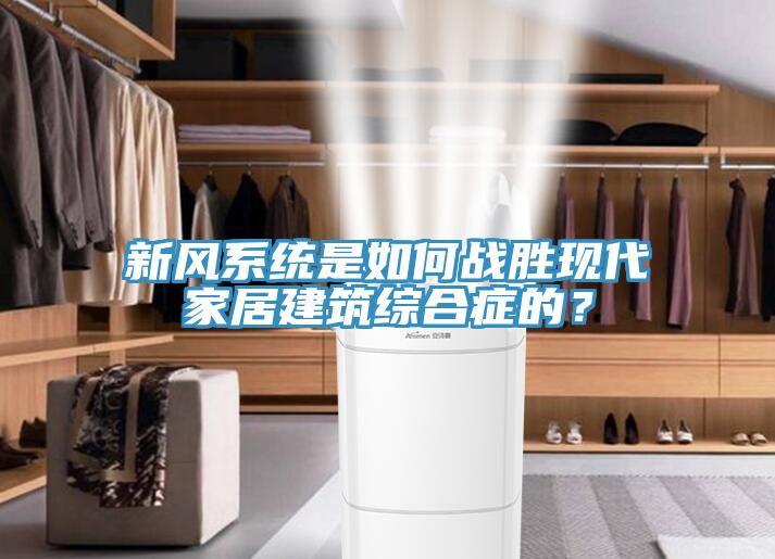 新風系統(tǒng)是如何戰(zhàn)勝現(xiàn)代家居建筑綜合癥的？