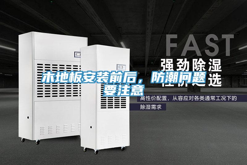 木地板安裝前后，防潮問(wèn)題要注意