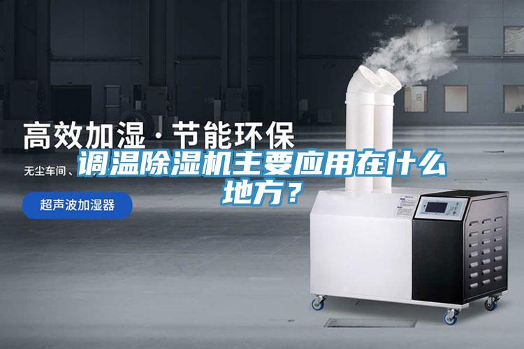 調(diào)溫除濕機(jī)主要應(yīng)用在什么地方？