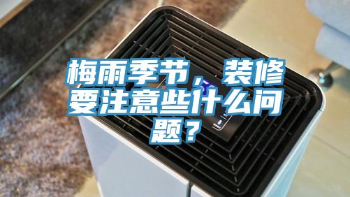 梅雨季節(jié)，裝修要注意些什么問題？