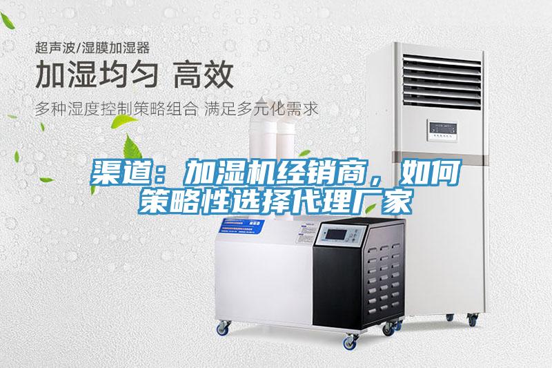 渠道：加濕機(jī)經(jīng)銷商，如何策略性選擇代理廠家