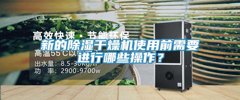 新的除濕干燥機使用前需要進行哪些操作？