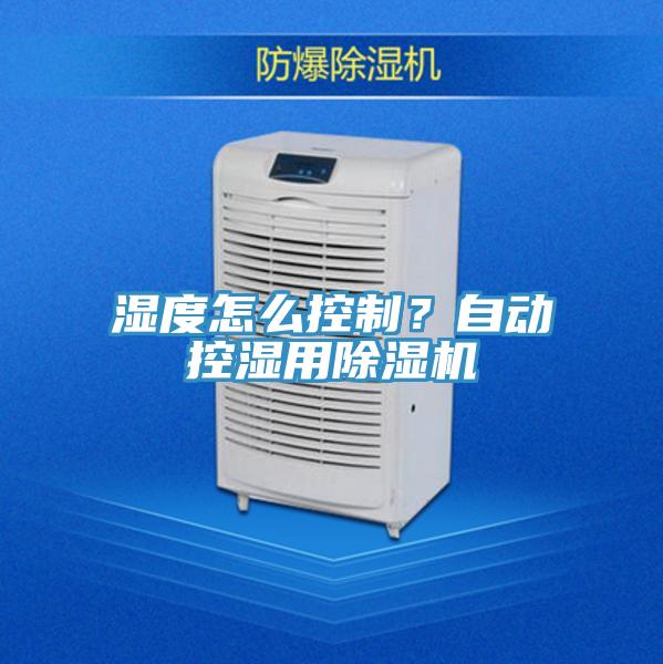 濕度怎么控制？自動控濕用除濕機