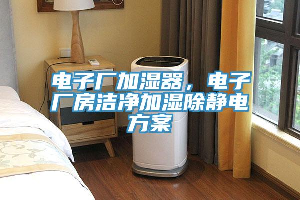 電子廠加濕器，電子廠房潔凈加濕除靜電方案