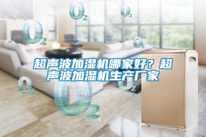 超聲波加濕機(jī)哪家好？超聲波加濕機(jī)生產(chǎn)廠家