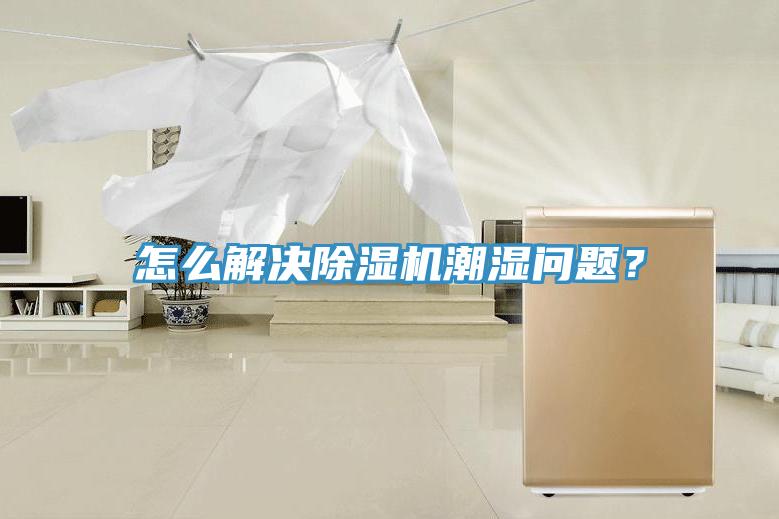 怎么解決除濕機潮濕問題？