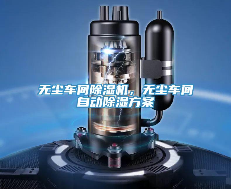 無(wú)塵車間除濕機(jī)，無(wú)塵車間自動(dòng)除濕方案