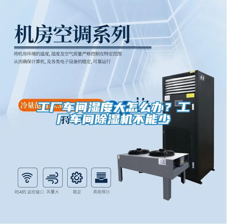 工廠車間濕度大怎么辦？工廠車間除濕機不能少